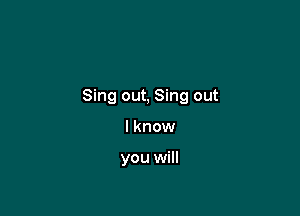 Sing out, Sing out

I know

you will