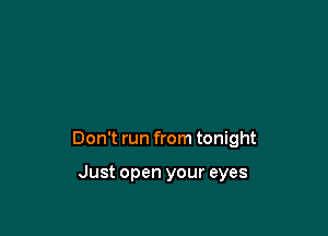 Don't run from tonight

Just open your eyes
