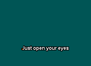 Just open your eyes