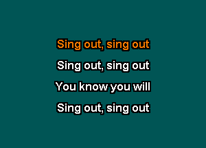 Sing out, sing out

Sing out, sing out

You know you will

Sing out, sing out