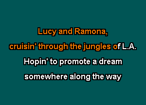 Lucy and Ramona,

cruisin' through the jungles of LA.

Hopin' to promote a dream

somewhere along the way