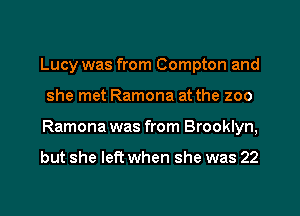 Lucy was from Compton and
she met Ramona at the zoo
Ramona was from Brooklyn,

but she left when she was 22