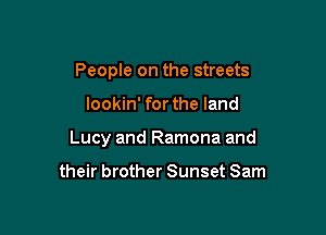 People on the streets

lookin' for the land

Lucy and Ramona and

their brother Sunset Sam