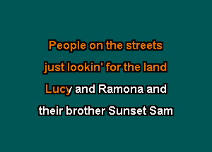 People on the streets

just lookin' for the land

Lucy and Ramona and

their brother Sunset Sam