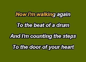 Now 1m walking again

To the beat of a drum

And 1m counting the steps

To the door of your heart