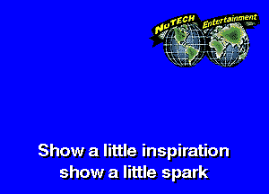 Show a little inspiration
show a little spark