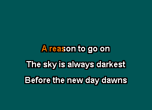A reason to go on

The sky is always darkest

Before the new day dawns