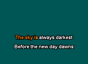 The sky is always darkest

Before the new day dawns