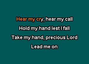 Hear my cry, hear my call

Hold my hand lest I fall
Take my hand, precious Lord

Lead me on