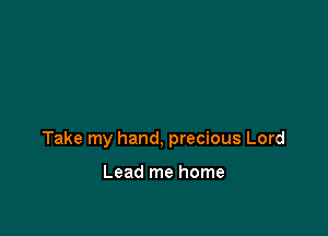 Take my hand, precious Lord

Lead me home