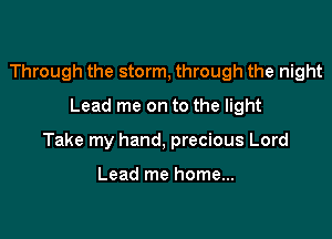 Through the storm, through the night

Lead me on to the light
Take my hand, precious Lord

Lead me home...