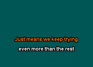 Just means we keep trying

even more than the rest