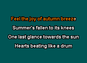 Feel the joy of autumn breeze
Summer's fallen to its knees
One last glance towards the sun

Hearts beating like a drum
