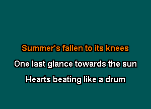 Summer's fallen to its knees

One last glance towards the sun

Hearts beating like a drum