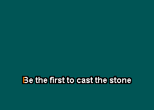 Be the first to cast the stone