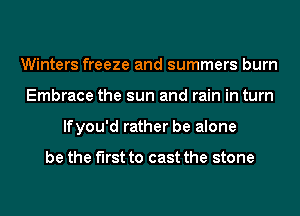 Winters freeze and summers burn
Embrace the sun and rain in turn
lfyou'd rather be alone

be the first to cast the stone