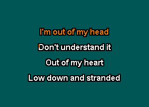 I'm out of my head

Don't understand it

Out of my heart

Low down and stranded