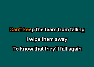 Can't keep the tears from falling

I wipe them away

To know that they'll fall again