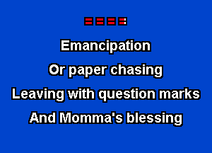 Emancipation
Or paper chasing

Leaving with question marks

And Momma's blessing