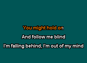 You might hold on

And follow me blind

I'm falling behind, I'm out of my mind