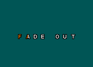 FADE

O

U

T