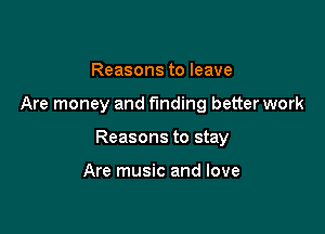 Reasons to leave

Are money and funding betterwork

Reasons to stay

Are music and love