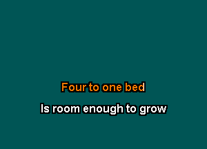Four to one bed

Is room enough to grow
