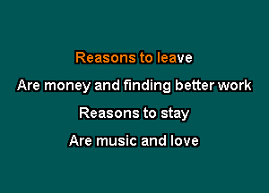 Reasons to leave

Are money and funding betterwork

Reasons to stay

Are music and love