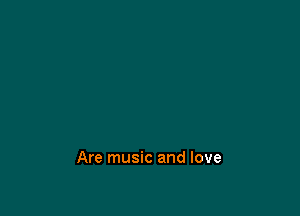 Are music and love