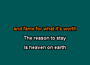 and fame for what it's worth

The reason to stay

ls heaven on earth