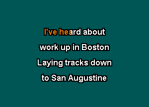 I've heard about
work up in Boston

Laying tracks down

to San Augustine