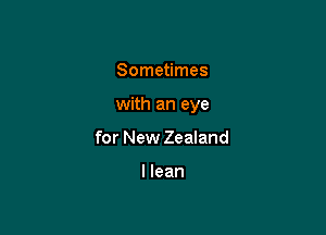 Sometimes

with an eye

for New Zealand

I lean