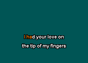 I had your love on

the tip of my fingers