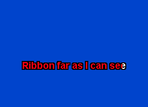 Ribbon far as I can see