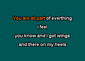 You are all part of everthing

ifeel

you know and i got wings

and there on my heels