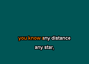 you know any distance

any star,