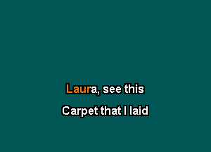Laura, see this
Carpet that I laid