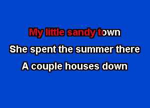 My little sandy town
She spent the summer there

A couple houses down