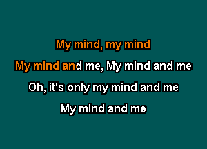 My mind, my mind

My mind and me, My mind and me

Oh, it's only my mind and me

My mind and me
