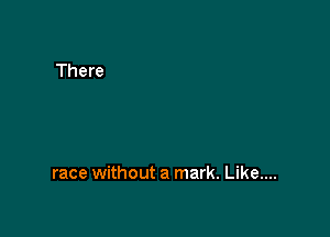 race without a mark. Like....