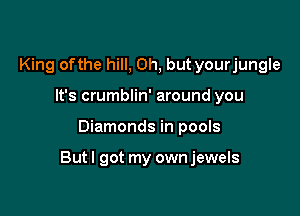 King of the hill, Oh, but yourjungle
It's crumblin' around you

Diamonds in pools

Butl got my ownjewels