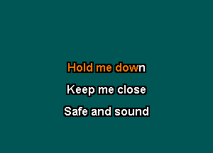 Hold me down

Keep me close

Safe and sound
