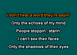i don't hear a word they're sayin'
Only the echoes of my mind
People stoppin', starin'

I can't see their faces

Only the shadows of their eyes