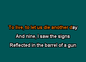 To live, to let us die another day

And nine, I saw the signs

Reflected in the barrel of a gun