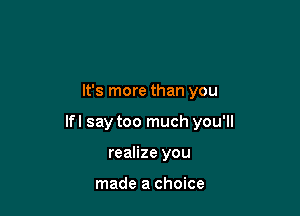 It's more than you

lfl say too much you'll

realize you

made a choice