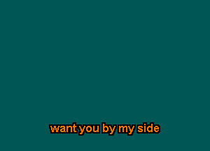 want you by my side