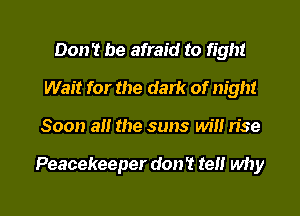 Don't be afraid to fight
Wait for the dark of night
Soon a!! the suns will n'se

Peacekeeper don't tel! why