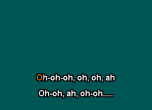 Oh-oh-oh, oh, oh, ah
Oh-oh, ah, oh-oh .....