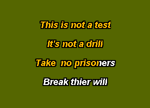 This is not a test

It's not a drill

Take no prisoners

Break thier will