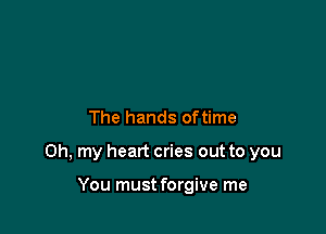 The hands oftime

Oh, my heart cries out to you

You must forgive me